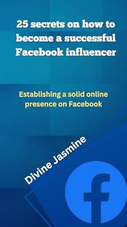 25 secrets on how to become a successful facebook influencer establishing a solid online presence on facebook