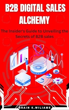 b2b digital sales alchemy the insiders guide to unveiling the secrets of b2b sales 1st edition brain k