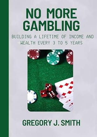 no more gambling building a lifetime of income and wealth every 3 to 5 years 1st edition gregory j smith