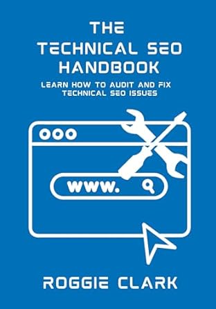 the technical seo handbook learn how to audit and fix technical seo issues 1st edition roggie clark ,raj