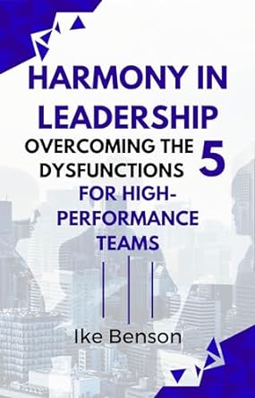 harmony in leadership overcoming the five dysfunctions for high performance teams 1st edition ike benson