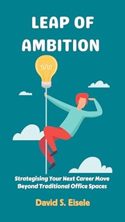leap of ambition strategizing your next career move beyond traditional office spaces 1st edition david s