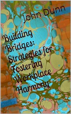 building bridges strategies for fostering workplace harmony 1st edition john dunn b0cqktjnh3