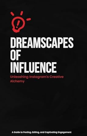 dreamscapes of influence unleashing instagrams creative alchemy a guide to posting editing and captivating