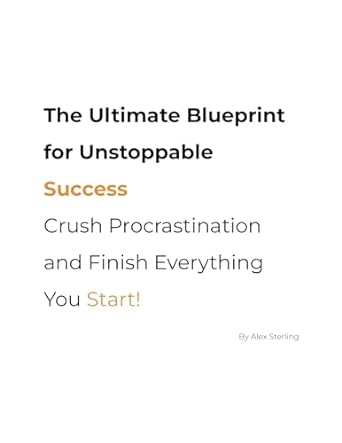 the ultimate blueprint for unstoppable success crush procrastination and finish everything you start 1st