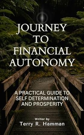 journey to financial autonomy a practical guide to self determination and prosperity 1st edition terry r