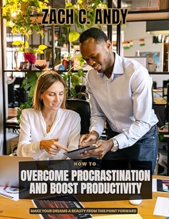 how to overcome procrastination and boost productivity make your dreams a reality from this point forward 1st