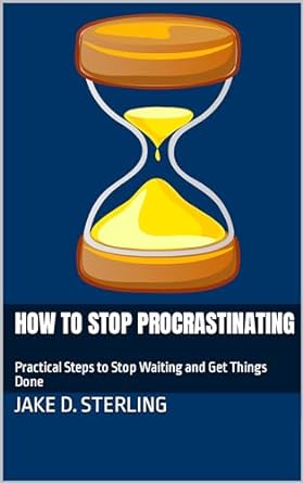 how to stop procrastinating practical steps to stop waiting and get things done 1st edition jake d sterling