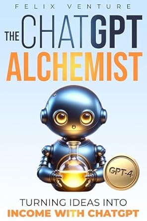 the chatgpt alchemist turning ideas into income with chatgpt 1st edition felix venture b0cs9lv91y