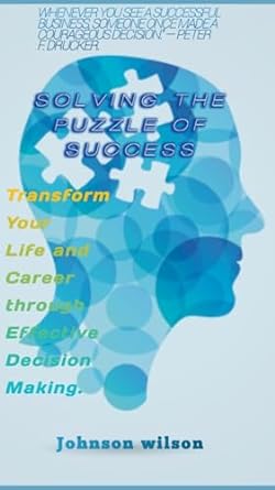 solve the puzzle of success transform your life and career through effective decision making 1st edition