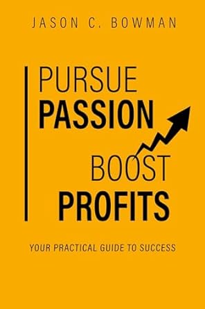 pursue passion boost profits your practical guide to success 1st edition jason c bowman b0csdb6g83