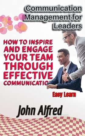 communication management for leaders how to inspire and engage your team through effective communication 1st