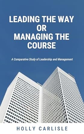 leading the way or managing the course a comparative study of leadership and management 1st edition holly