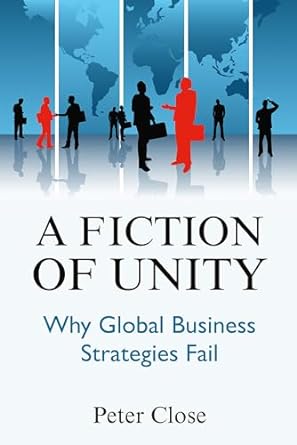 a fiction of unity why global business strategies fail 1st edition peter close b0crx2k79l, b0crshyt2w