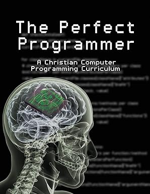 the perfect programmer a christian computer programming curriculum 1st edition joseph kelton stephen