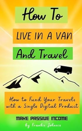 how to live in a van and travel how to fund your travels with a single digital product 1st edition frankie