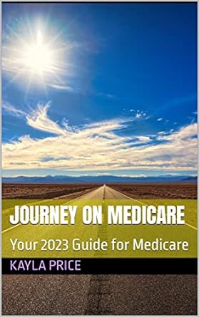 journey on medicare your 2023 guide for medicare 1st edition kayla price b0btmms3cp