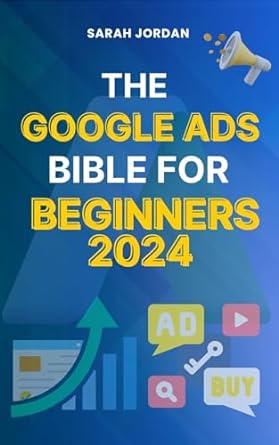 the google ads bible for beginners 2024 gain mastery in driving sales leads conversion brand visibility stay