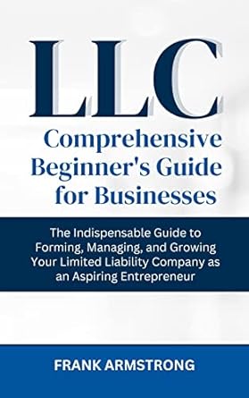 llc comprehensive beginners guide for businesses the indispensable guide to forming managing and growing your