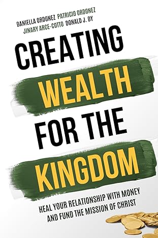 creating wealth for the kingdom heal your relationship with money and fund the mission of christ 1st edition