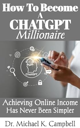 how to become a chatgpt millionaire achieving online income has never been simpler 1st edition dr michael k