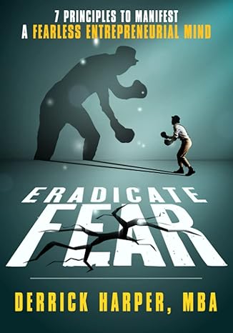 eradicate fear 7 principles to manifest a fearless entrepreneurial mind 1st edition derrick harper mba