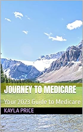 journey to medicare your 2023 guide to medicare 1st edition kayla price b0btmnq9w7