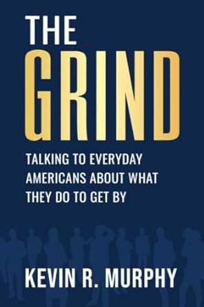 the grind talking with everyday americans about what they do to get by 1st edition kevin r murphy b0b4qnl1qw,