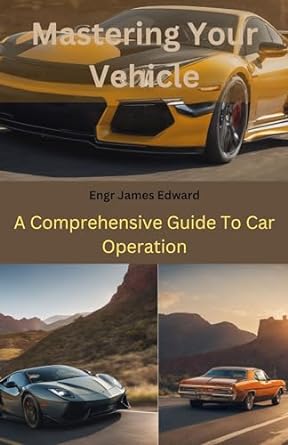 mastering your vehicle a comprehensive guide to car operation 1st edition engr james edward b0cmkg1wfm