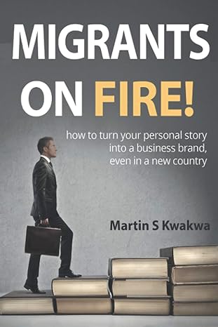 migrants on fire how to turn your personal story into a business brand even in a new country 1st edition