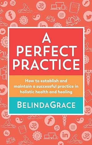 perfect practice how to establish and maintain a successful practice in holistic health and healing 1st