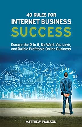 40 rules for internet business success escape the 9 to 5 do work you love and build a profitable online