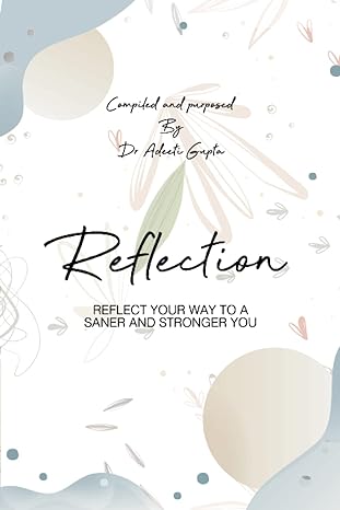 reflection reflect your way to a saner and stronger you 1st edition dr adeeti gupta b0bw23b57x