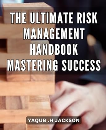 the ultimate risk management handbook mastering success the definitive guide to achieving business success