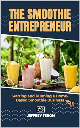the smoothie entrepreneur starting and running a home based smoothie business 1st edition jeffrey feron