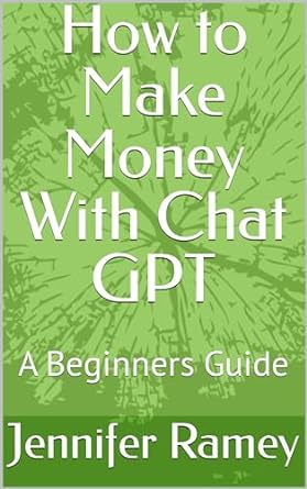 how to make money with chat gpt a beginners guide 1st edition jennifer ramey b0clzccc55