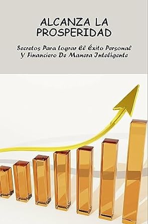 alcanza la prosperidad secretos para lograr el exito personal y financiero de manera inteligente 1st edition