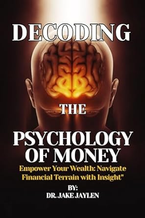 decoding psychology money empower your wealth navigate financial terrain with insight 1st edition dr jake