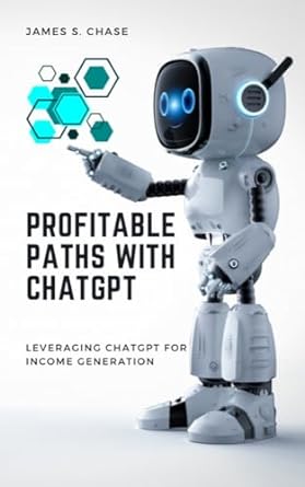 profitable paths with chatgpt leveraging chatgpt for income generation 1st edition james s chase b0cnzc4k7n