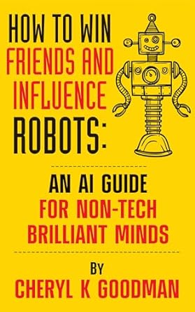 how to win friends and influence robots an ai guide for non tech brilliant minds 1st edition cheryl k goodman