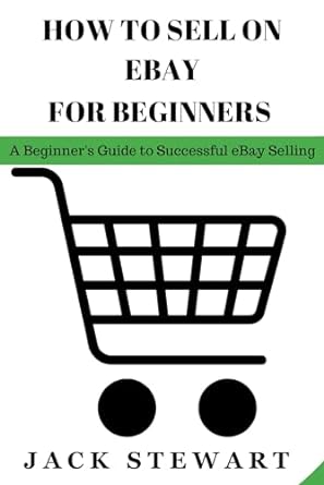 how to sell on ebay for beginners a beginners guide to successful ebay selling 1st edition jack stewart