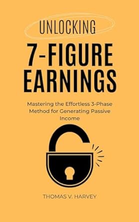 unlocking 7 figure earnings mastering the effortless 3 phase method for generating passive income 1st edition