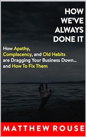 how weve always done it how apathy complacency and old habits are dragging your business down and how to fix