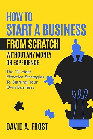 how to start a business from scratch without any money or experience the 12 most effective strategies to