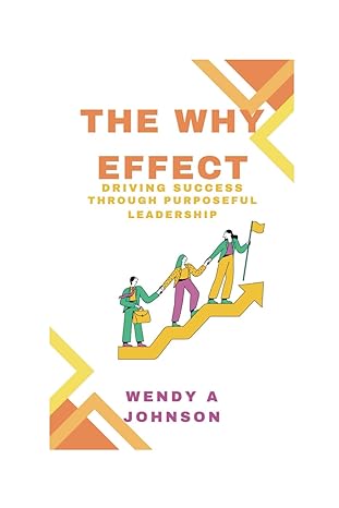 the why effect driving success through purposeful leadership 1st edition wendy a johnson b0csczhc77,