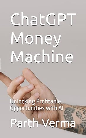 chatgpt money machine unlocking profitable opportunities with ai 1st edition mr parth verma b0c9sb8jnd,