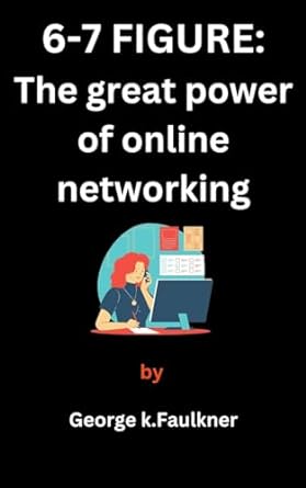 6 7 figures the great power of online networking 1st edition george k faulkner b0cmr28ncw, b0cnnrk87s