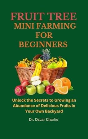 fruit trees mini farming for beginners unlock the secrets to growing an abundance of delicious fruits in your