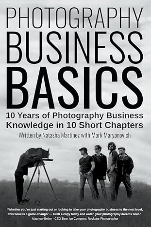 photography business basics 10 years of photography business knowledge in 10 short chapters 1st edition