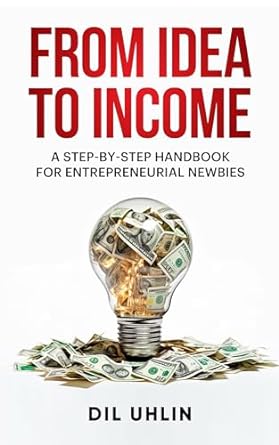 from idea to income a step by step handbook for entrepeneurial newbies 1st edition dil uhlin b0crq5hzsp